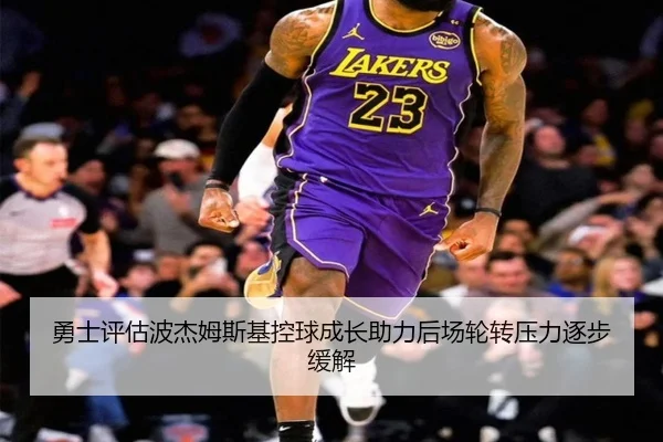 勇士评估波杰姆斯基控球成长助力后场轮转压力逐步缓解（pg）