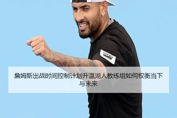 詹姆斯出战时间控制计划升温湖人教练组如何权衡当下与未来（pg）